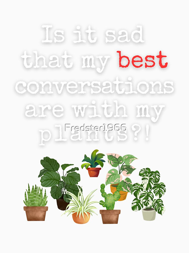 Funny Plant Quote – “Is It Sad That My Best Conversations Are With My Plants?!” by Fredster1966