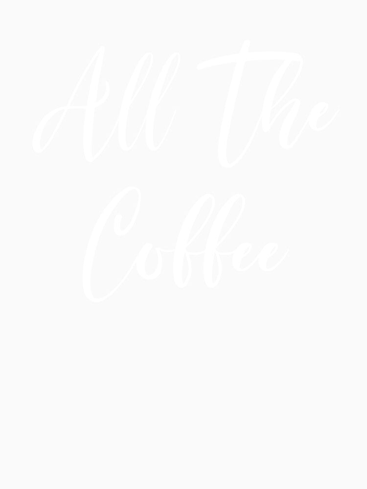 All The Coffee - Caffeine Addict - Funny Coffee - Coffee Gifts - Coffee Addict - Coffee Drinker Gift - Coffee Drinker by Rainwater Merch