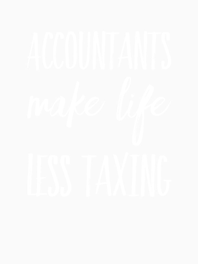 Accountants Make Life Less Taxing by RiseandShineTee