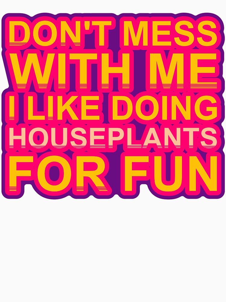 Don'T Mess With I Like Doing Houseplants For Fun by TheIconSmith