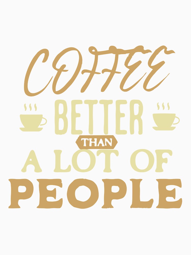 Coffee – Better Than a Lot of People | Funny Coffee Quote Design by T-Chou