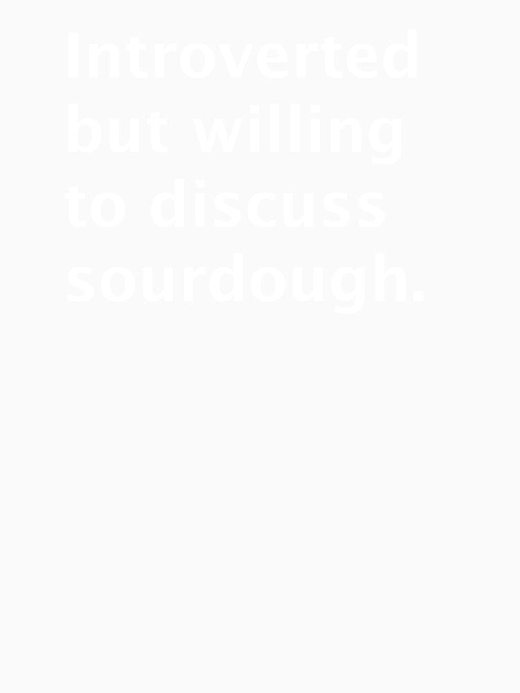 Introverted But Willing to Discuss Sourdough – Funny Bread Lover T-Shirt by Rumpleshite