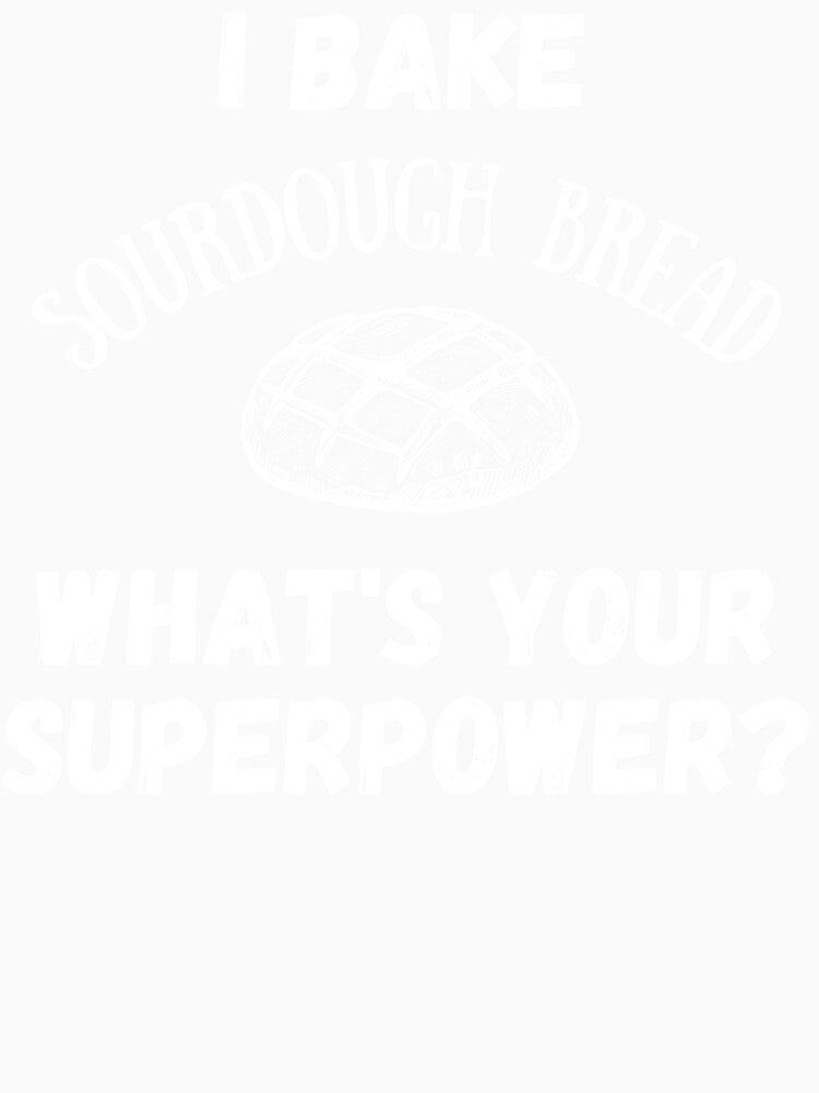 I Bake Sourdough Bread, What's Your Superpower? by AnneJoyDesigns