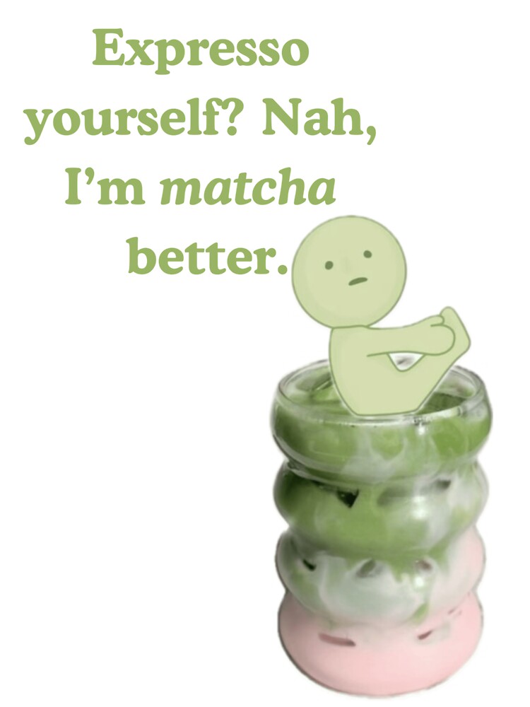 Expresso yourself? Nah I’m matcha better. by Summertime_lovin