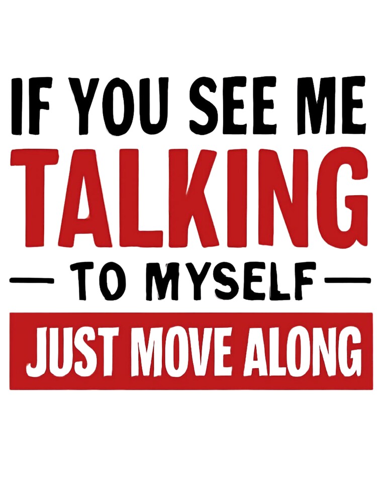 If You See Me Talking To Myself Just Move Along by MTDesignLab