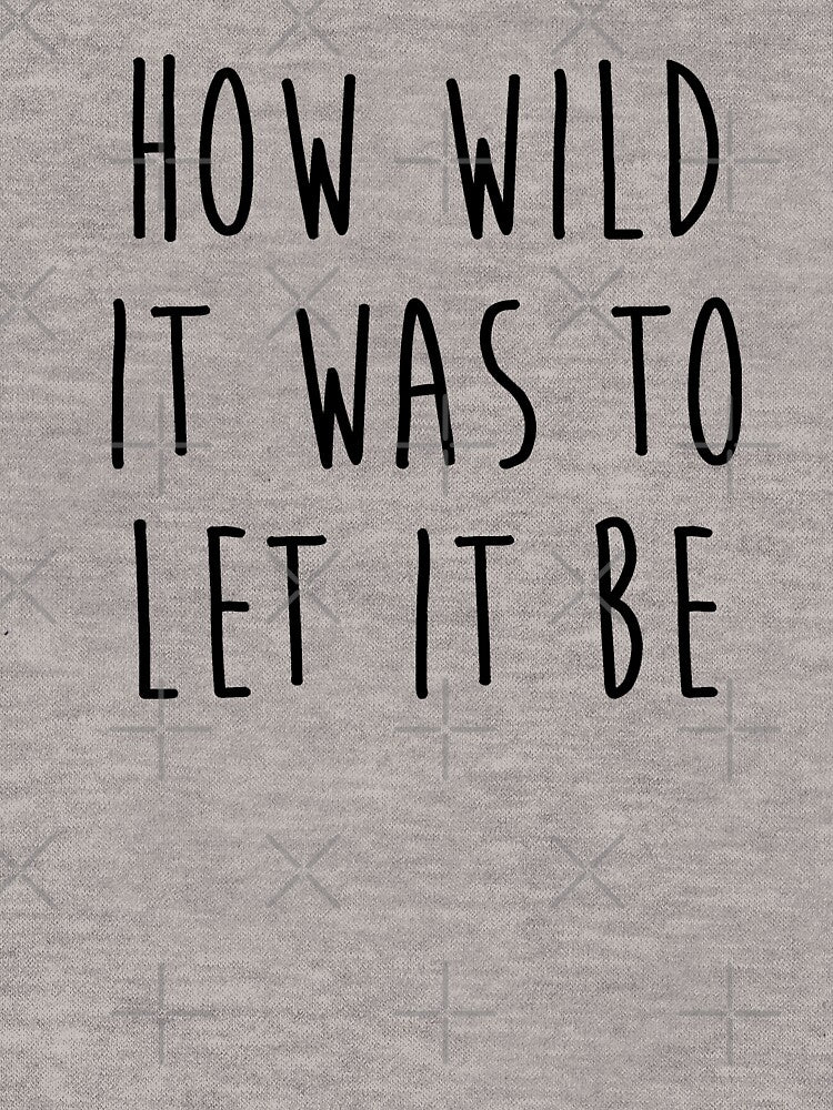 How Wild It Was To Let It Be by fandemonium