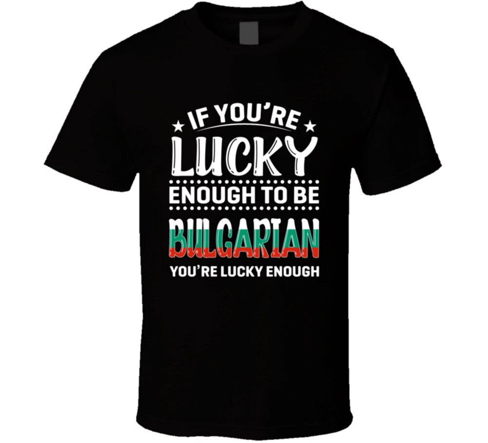 If You're Lucky Enough To Be Bulgarian You're Lucky Enough T Shirt
