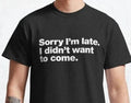 Funny Sorry I'm Late I Didn't Want to Come T-Shirt Mens Unisex Tee Gift Joke