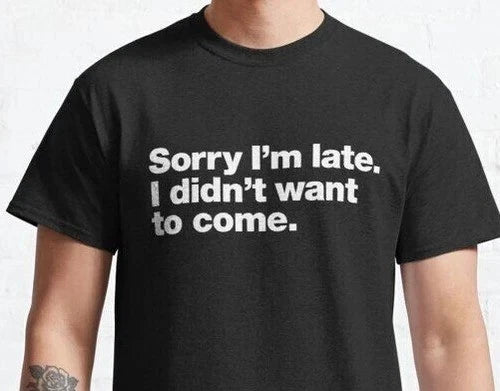 Funny Sorry I'm Late I Didn't Want to Come T-Shirt Mens Unisex Tee Gift Joke