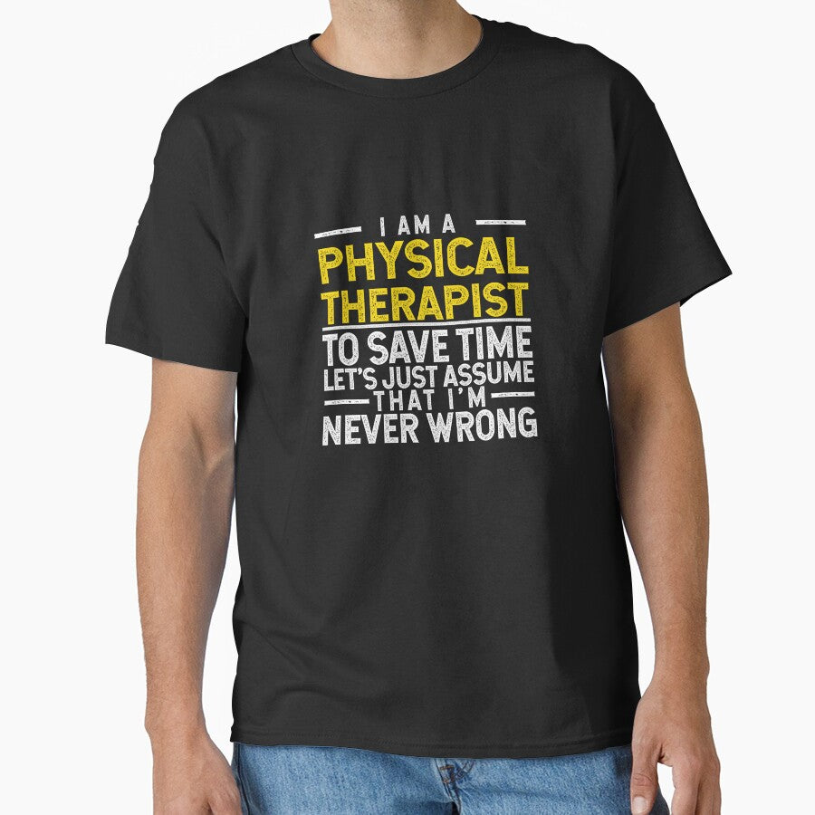 I'm A Physical Therapist To Save Time Let's Assume That I'm Never Wrong by TeesYouWant