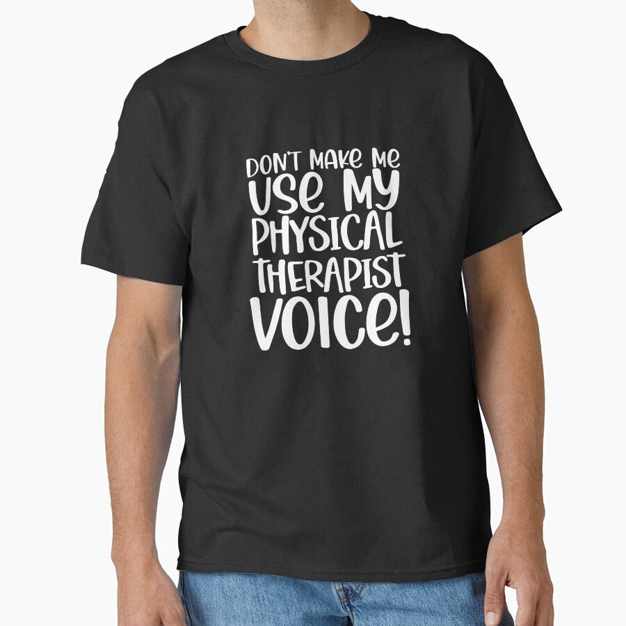 Don't Make Me Use My Physical Therapist Voice! ~Funny PTA by TeesYouWant