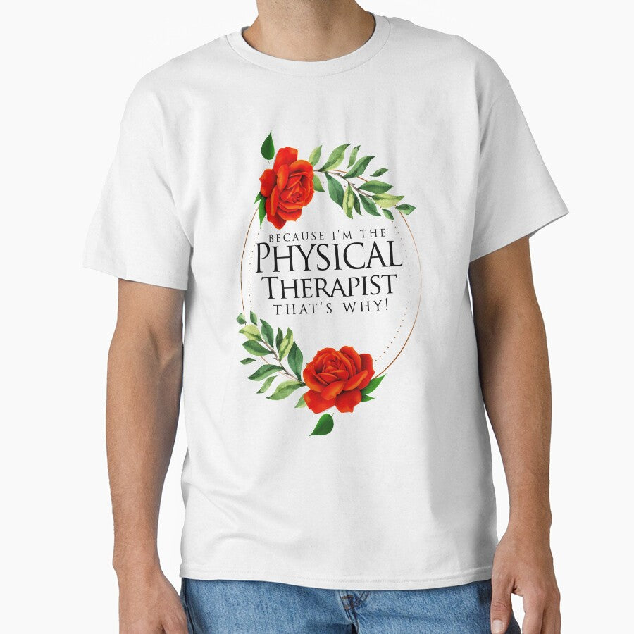 Because I'm The Physical Therapist That's Why! ~ PT Rose Floral by TeesYouWant