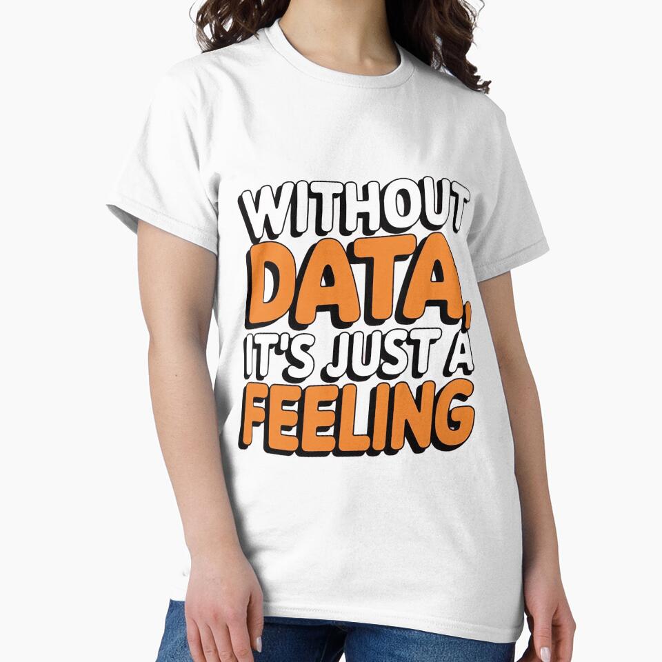 Without Data, It’s Just a Feeling by Situstshirts