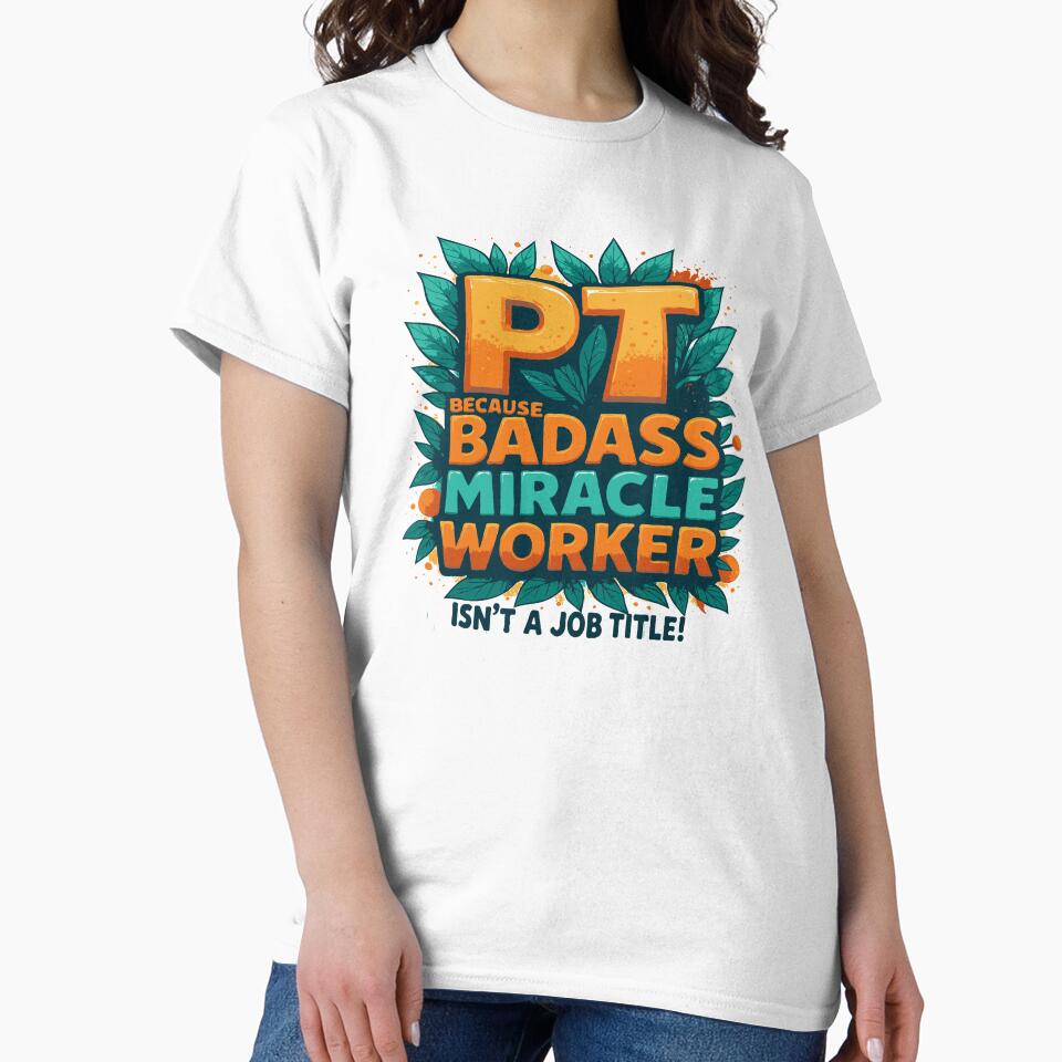 Physical Therapist Because Badass Miracle Worker Isn't A Job Title! by TeesYouWant