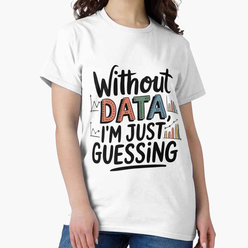 Without Data, I'm Just Guessing by Situstshirts