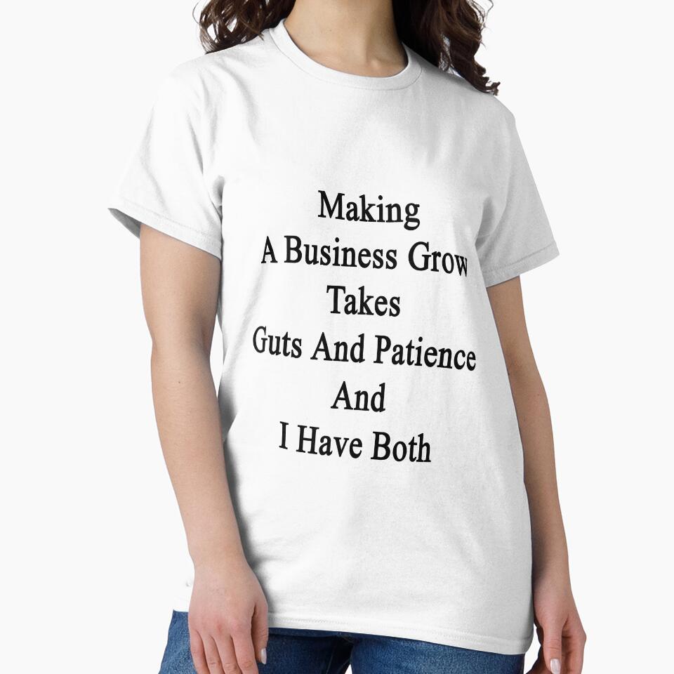 Making A Business Grow Takes Guts And Patience And I Have Both by supernova23