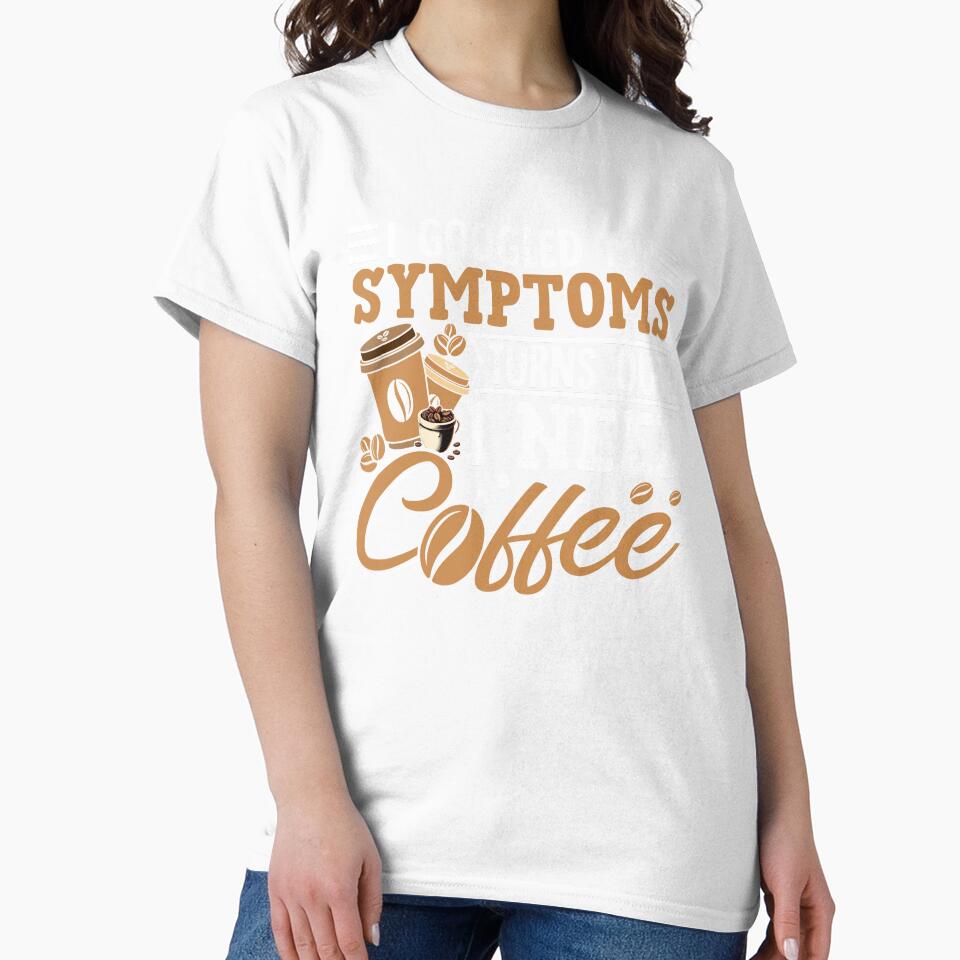 I Googled My Symptoms Turns Out I Just Need Coffee” Funny Coffee Lover T-Shirt | Caffeine Addict Humor Gift Tee by Destalife