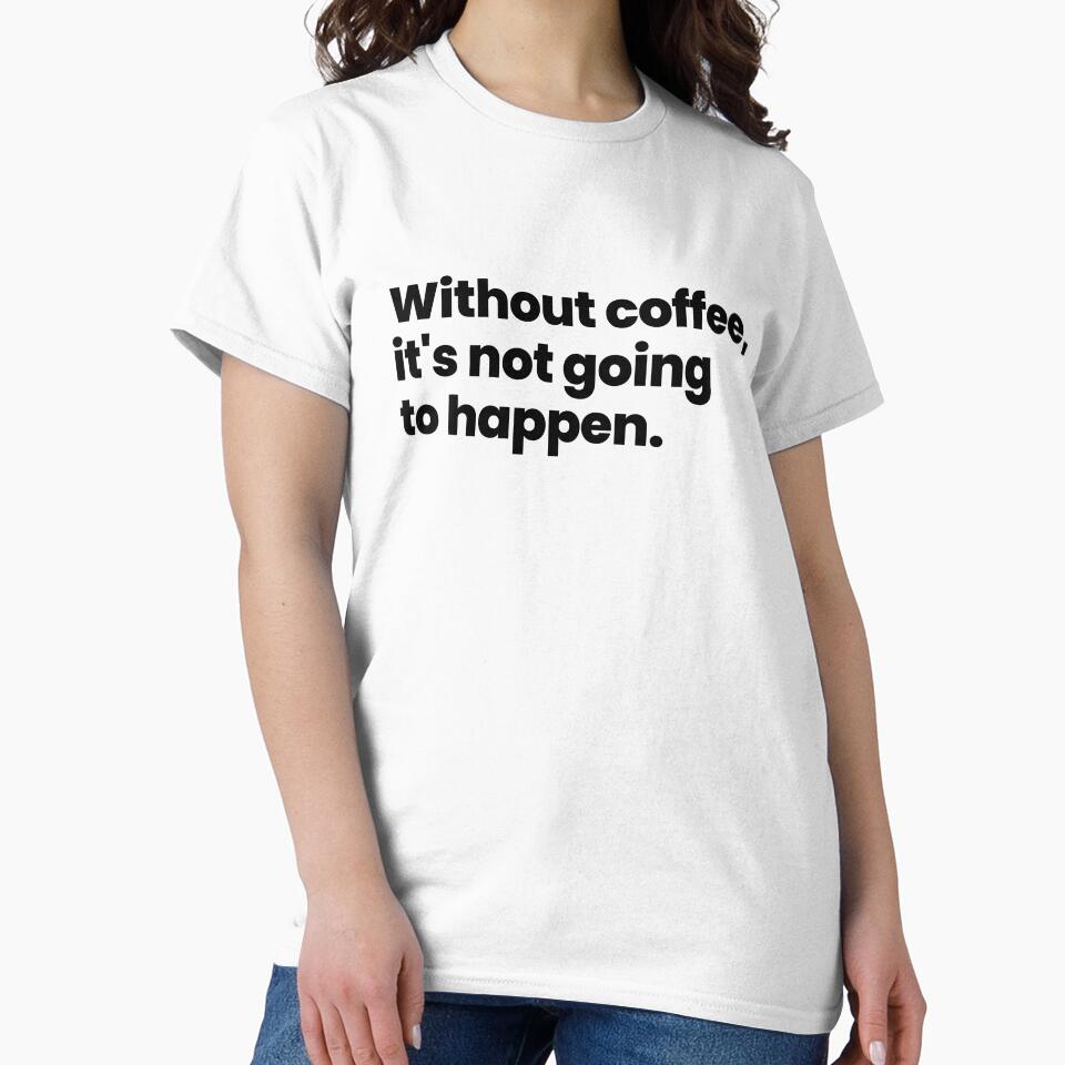 Without coffee, it's not going to happen - black text by ThingsOnTees
