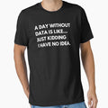 A Day Without Data Is Like Just Kidding I Have No Idea Funny Data Analyst by CuteLovelyDesigns