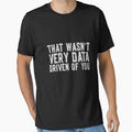 That Wasn't Very Data Driven Of You Data Analyst Data Scientist Tech Professional by PopStars1993