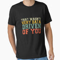 That Wasn't Very Data Driven Of You Data Scientist Analytics Professional by PopStars1993