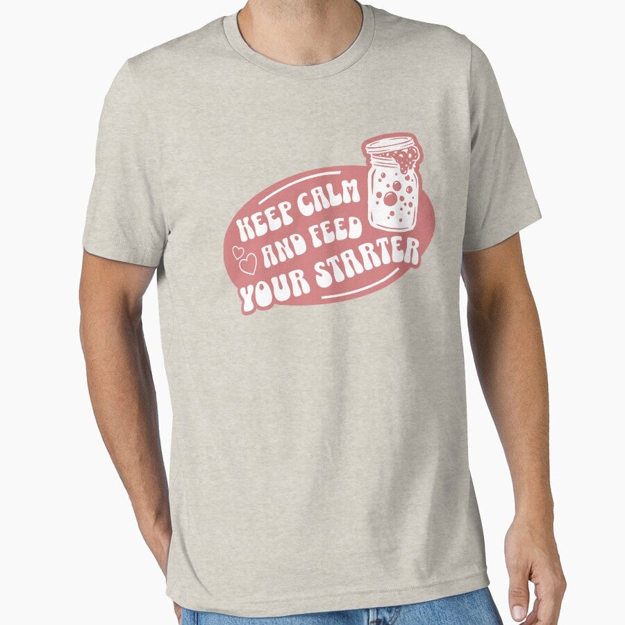 Keep Calm And Feed Your Starter by KeepCookingTees