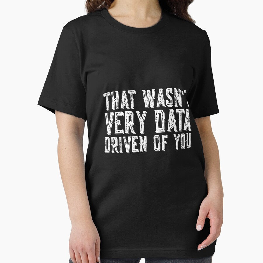 That Wasn't Very Data Driven Of You Data Analyst Data Scientist Tech Professional by PopStars1993
