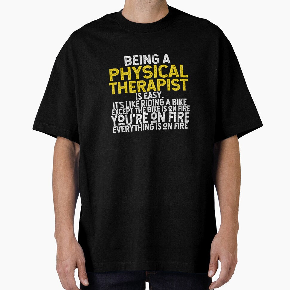 Being A Physical Therapist Is Easy It's Like Riding A Bike Except The Bike Is On Fire You're On Fire Everything Is On Fire by TeesYouWant