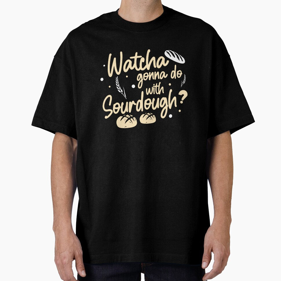 Funny Watcha Gonna Do With Sourdough A Sourdough Bread Baker by StrongShirts