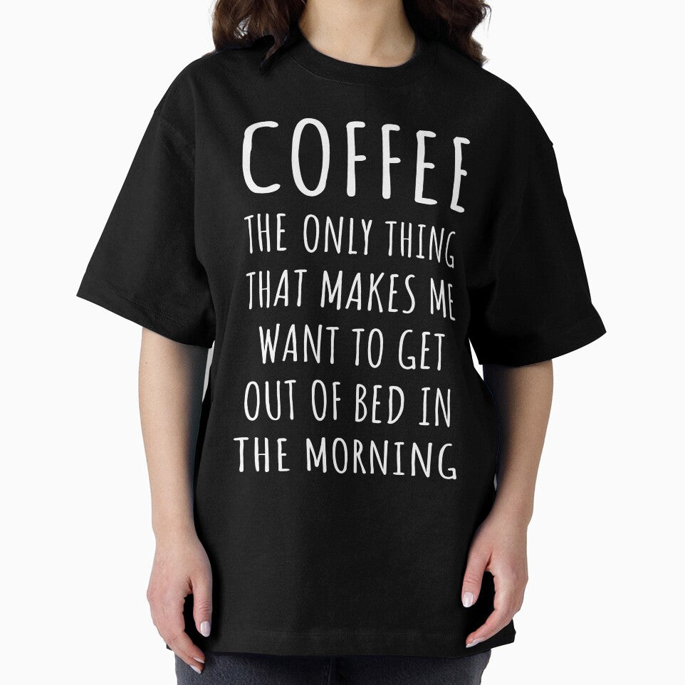Coffee Makes Me Want To Get Out Of Bed In The Morning I by Lemon Pepper