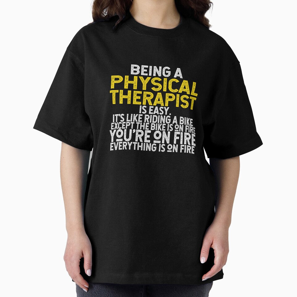 Being A Physical Therapist Is Easy It's Like Riding A Bike Except The Bike Is On Fire You're On Fire Everything Is On Fire by TeesYouWant