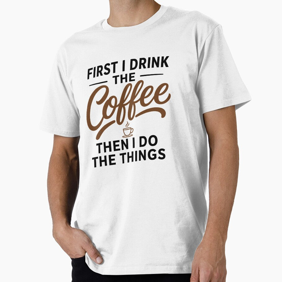 First I Drink The Coffee Then I Do The Things T-Shirt by BCW
