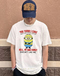 You think I care about who doesn’t like me hell my own family doesn’t like me Minion shirt