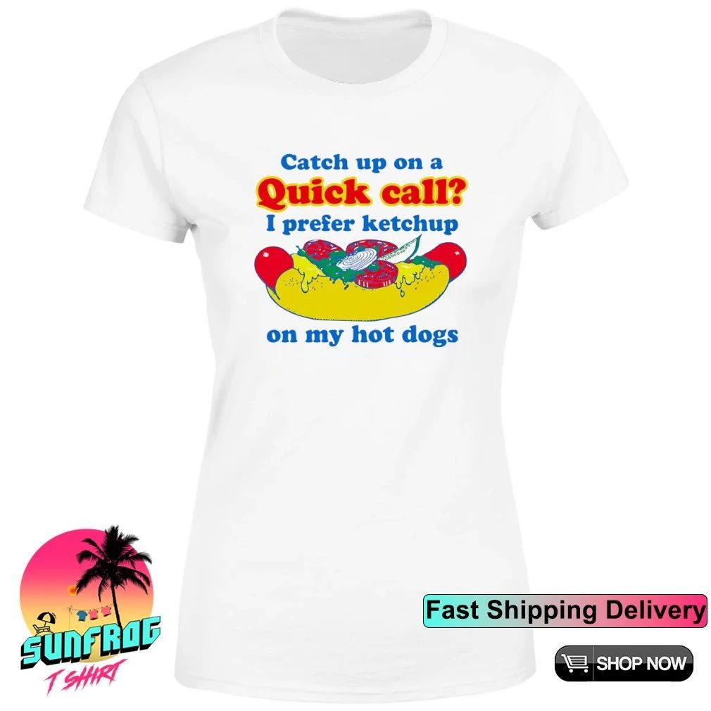 Catch Up On A Quick Call I Prefer Ketchup On My Hot Dogs shirt