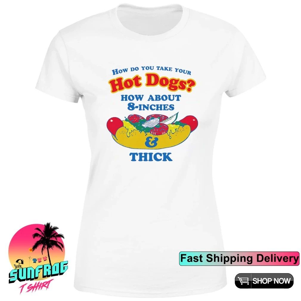 How Do You Take Your Hot Dogs How About 8-Inches And Thick shirt