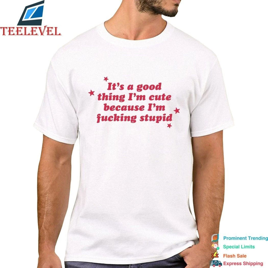 It’s A Good Thing I’m Cute Because I’m Fucking Stupid Stars Shirts