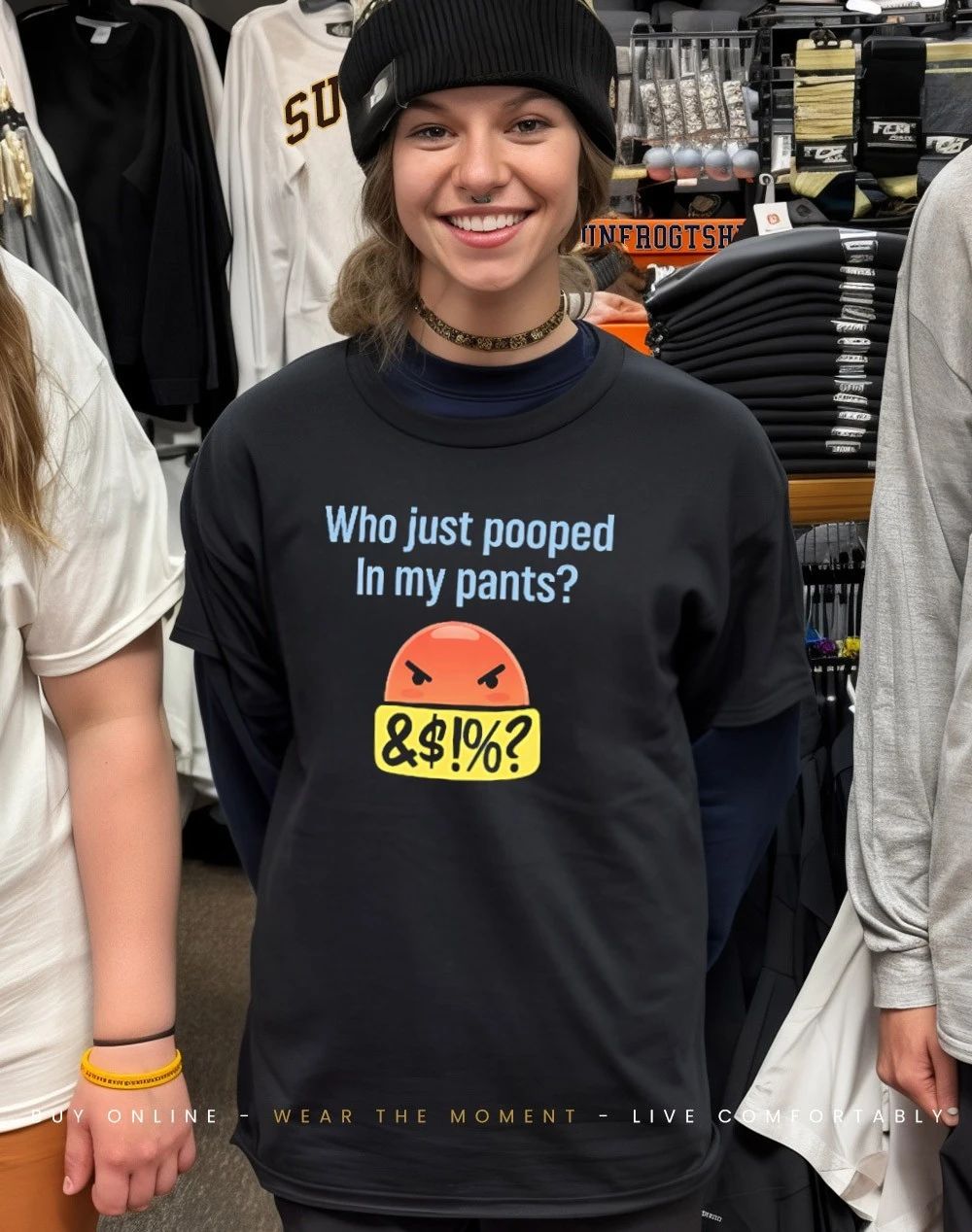 Who just pooped in my pants shirt