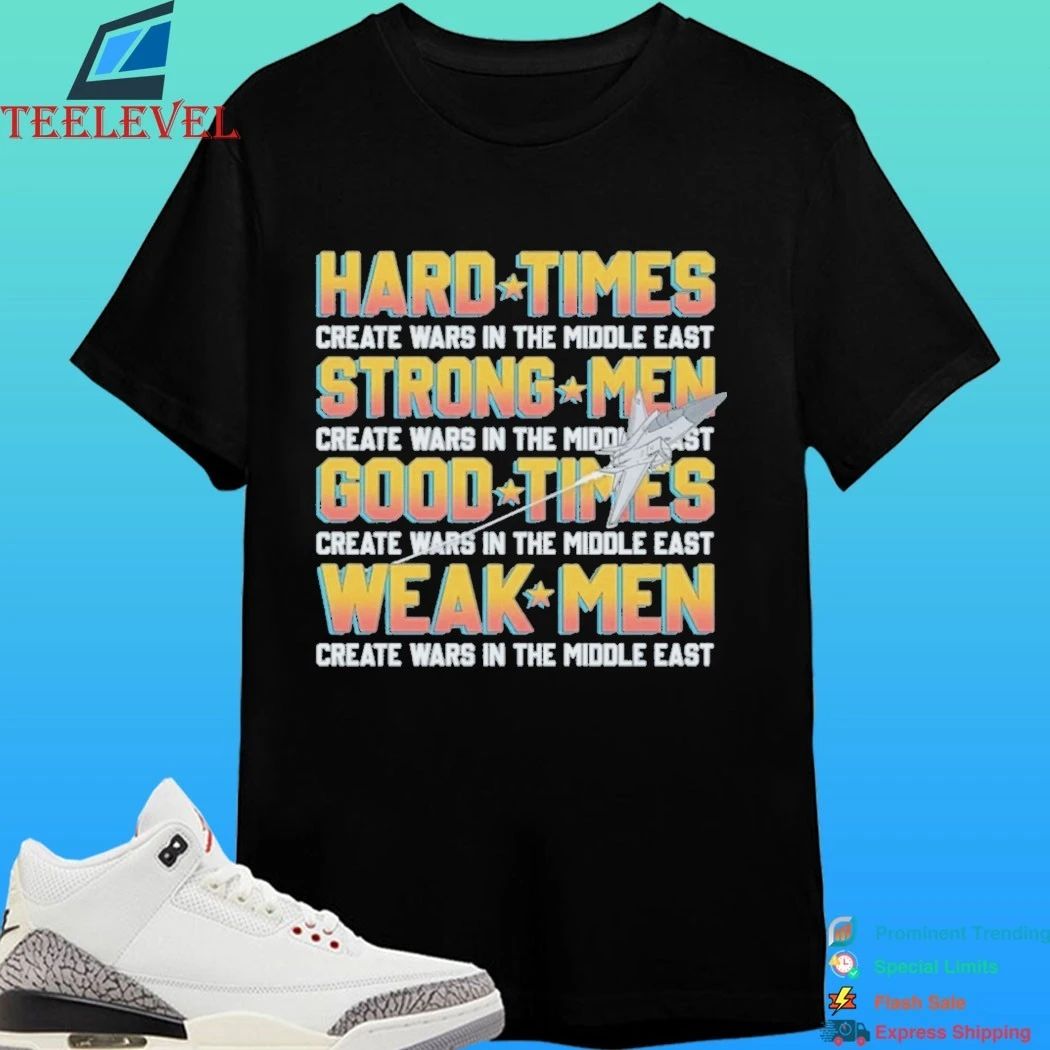 Hard Times Create Wars In The Middle East, Strong Men Create Wars In The Middle East Shirt