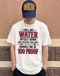 I will not water myself down just because you can’t handle me at 100 proof shirt