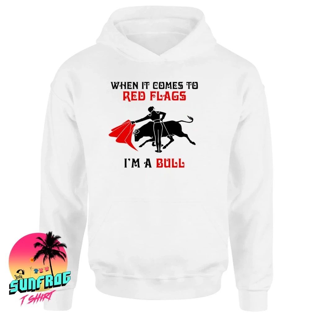 When it comes to Red Flags I’m a Bull shirt