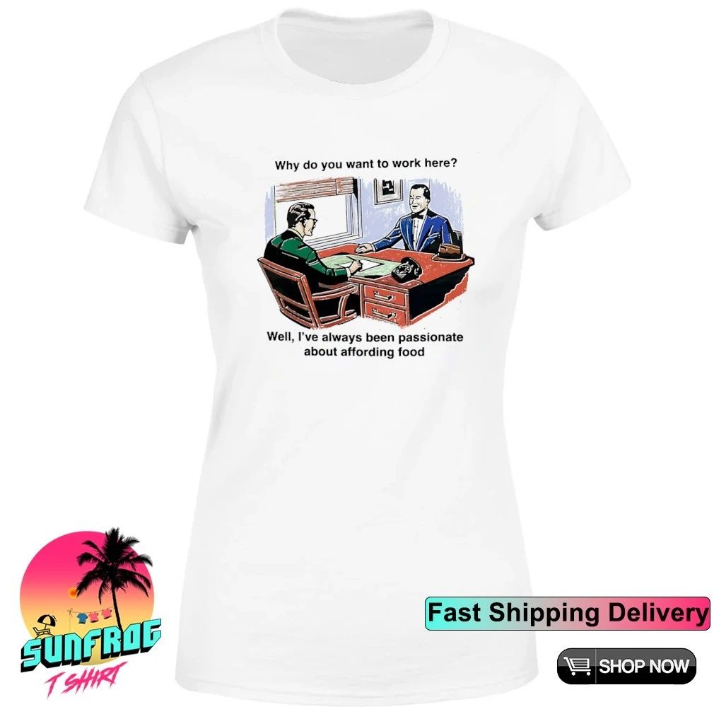 Why do you want to work here well I’ve always been passionate about affording food shirt
