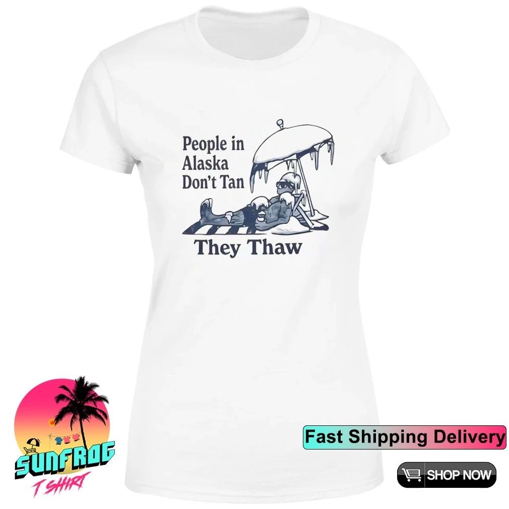 People in Alaska Don’t Tan They Thaw Shirt