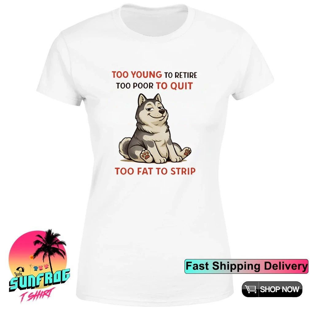 Too young to retire too poor to quit too fat to strip Husky shirt