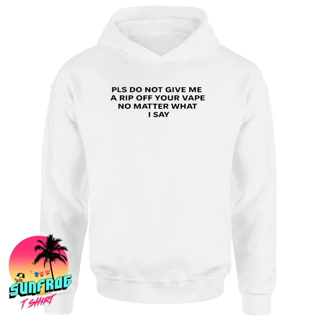 Please do not give me a rip off your vape no matter what I say shirt
