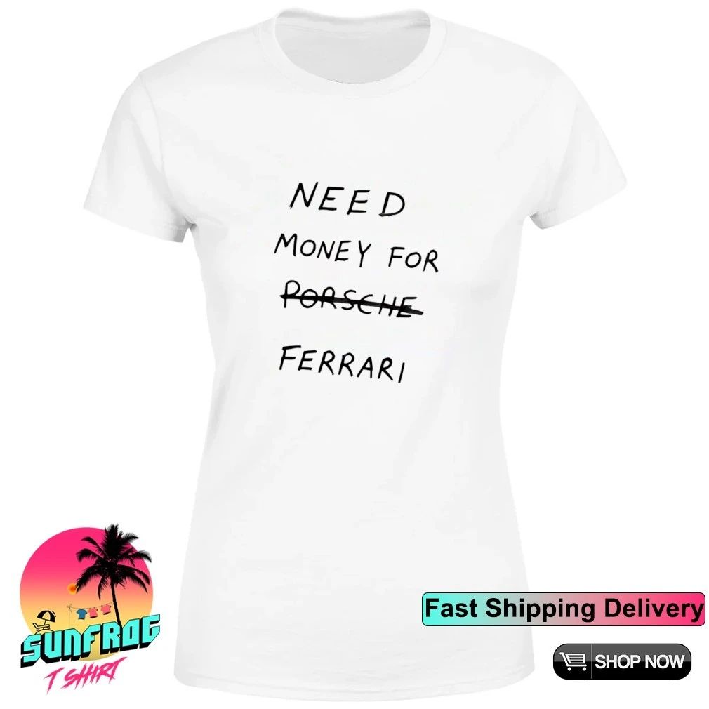Need Money For Porsche Ferrari Shirt