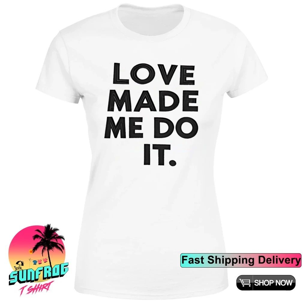 Love made me do it shirt