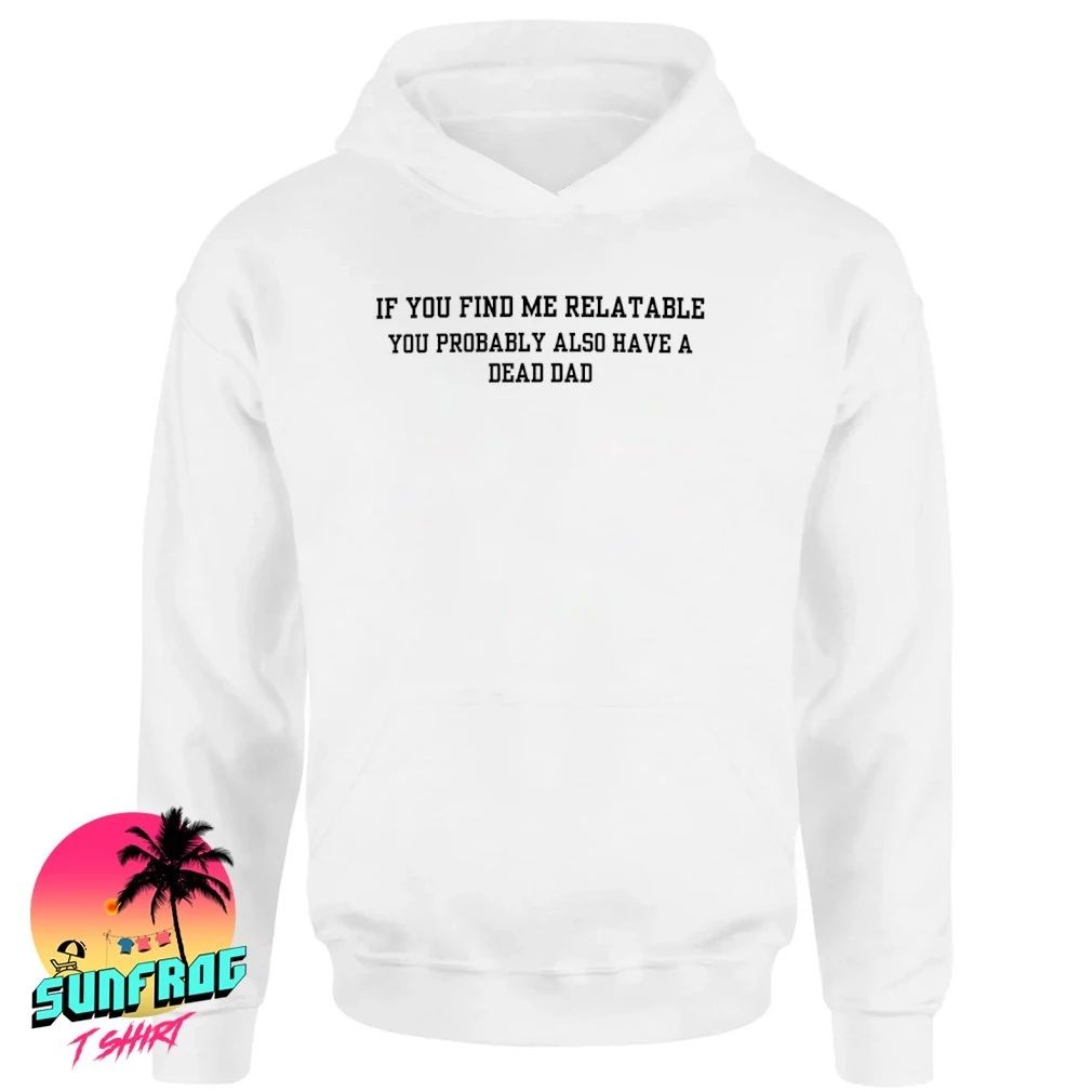If you find me relatable you probably also have a dead dad shirt