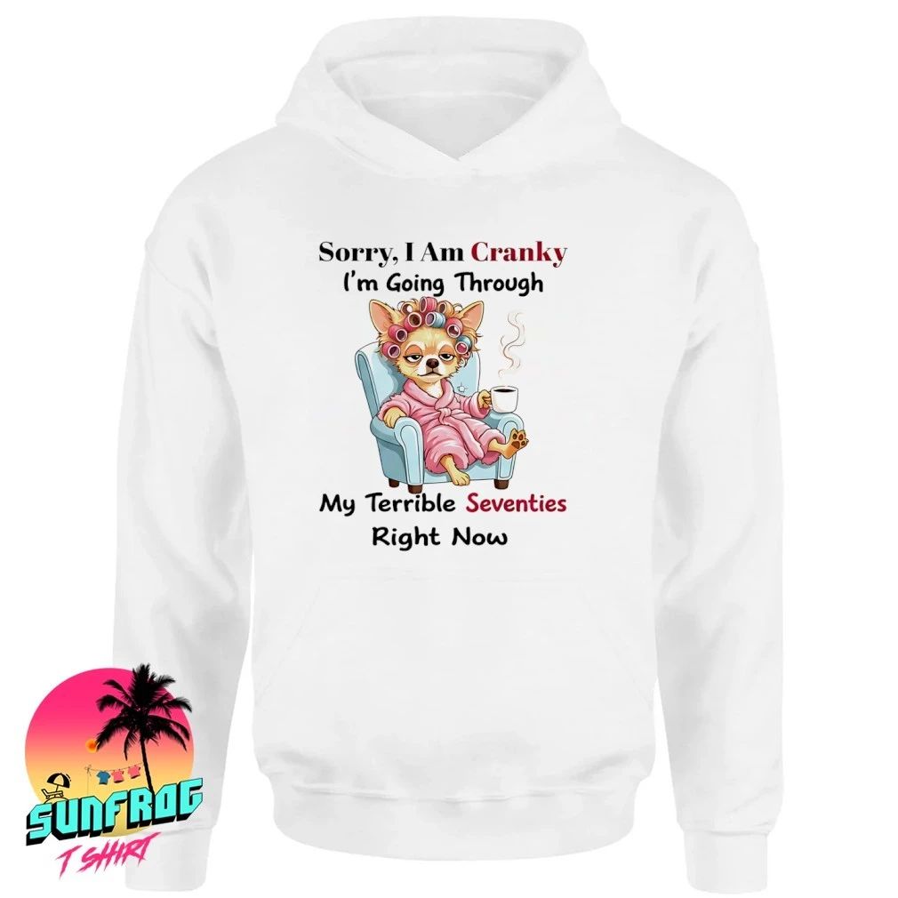 Chihuahua Sorry I am Cranky I’m going through my terrible seventies right now shirt