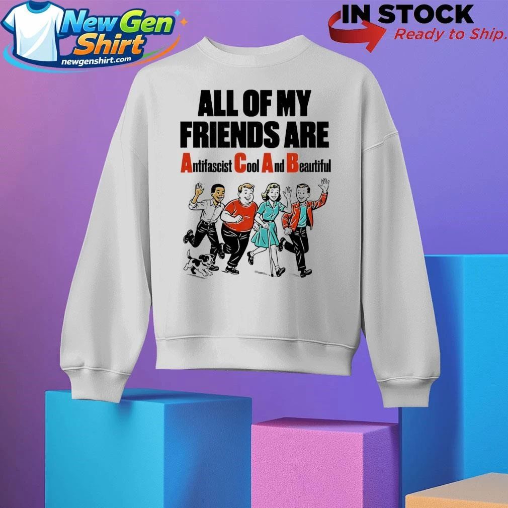 All Of My Friends Are Antifascist Cool And Beautiful Shirt