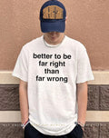 Better to be far right than far wrong shirt